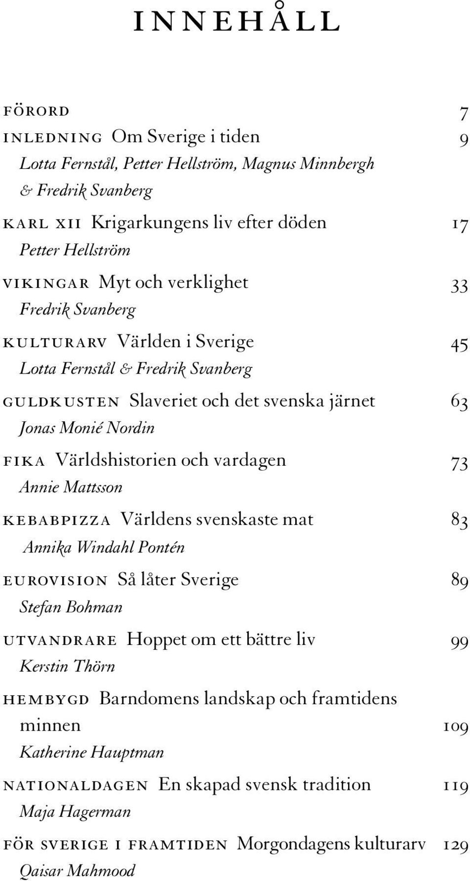 vardagen 73 Annie Mattsson kebabpizza Världens svenskaste mat 83 Annika Windahl Pontén eurovision Så låter Sverige 89 Stefan Bohman utvandrare Hoppet om ett bättre liv 99 Kerstin Thörn