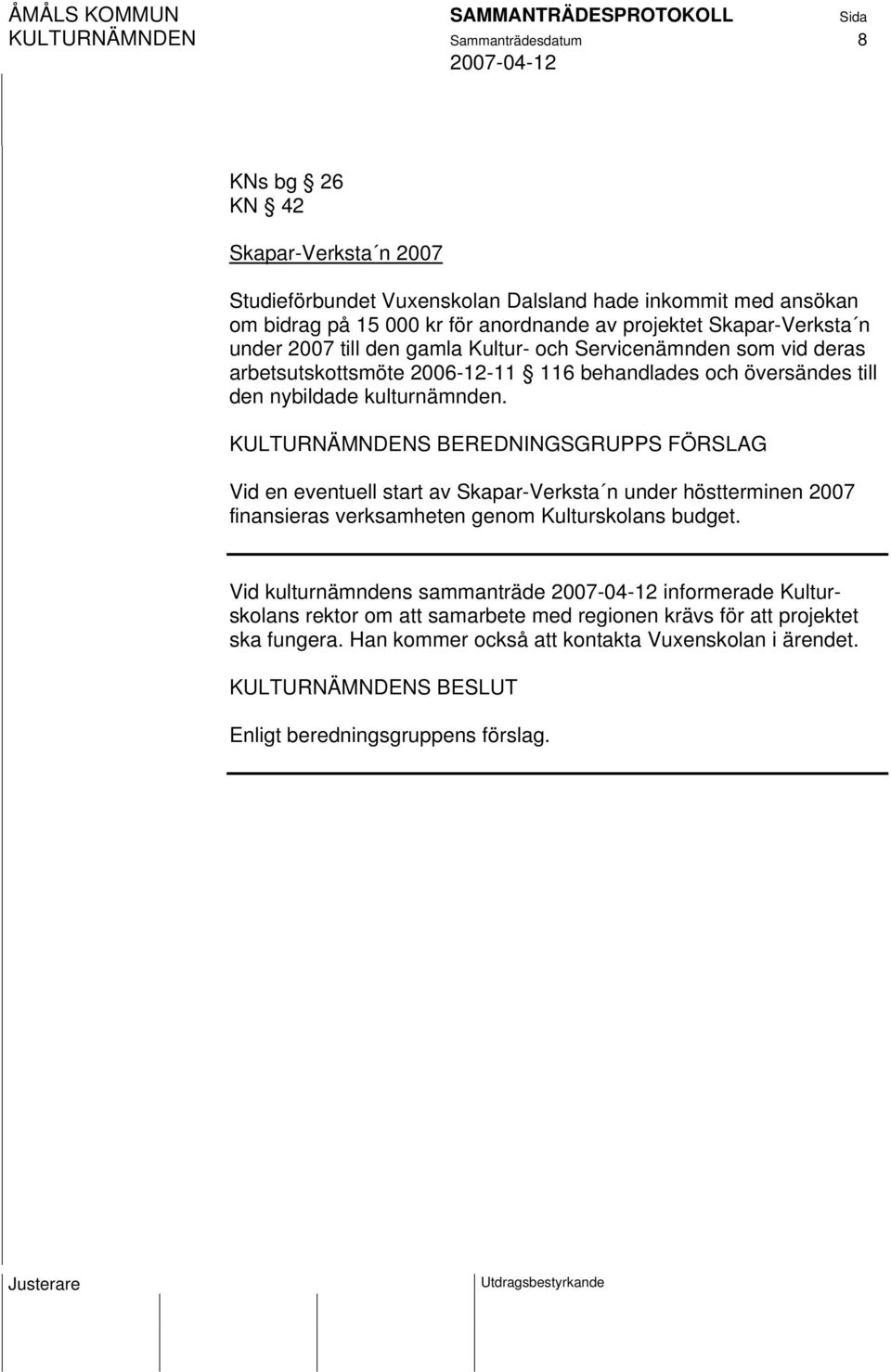 KULTURNÄMNDENS BEREDNINGSGRUPPS FÖRSLAG Vid en eventuell start av Skapar-Verksta n under höstterminen 2007 finansieras verksamheten genom Kulturskolans budget.