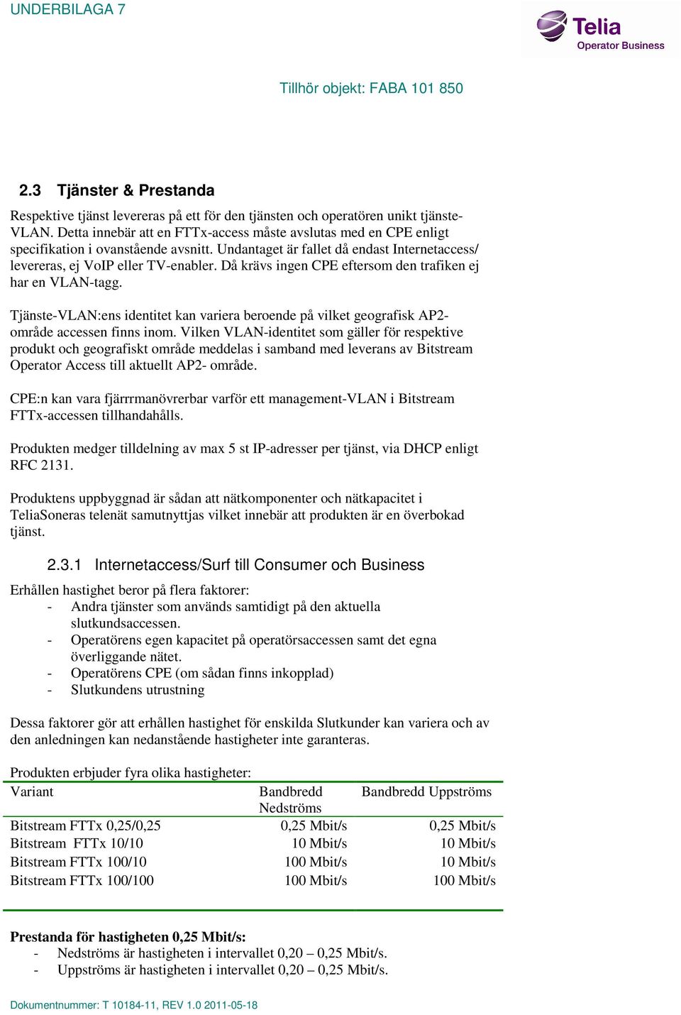 Då krävs ingen CPE eftersom den trafiken ej har en VLAN-tagg. Tjänste-VLAN:ens identitet kan variera beroende på vilket geografisk AP2- område accessen finns inom.