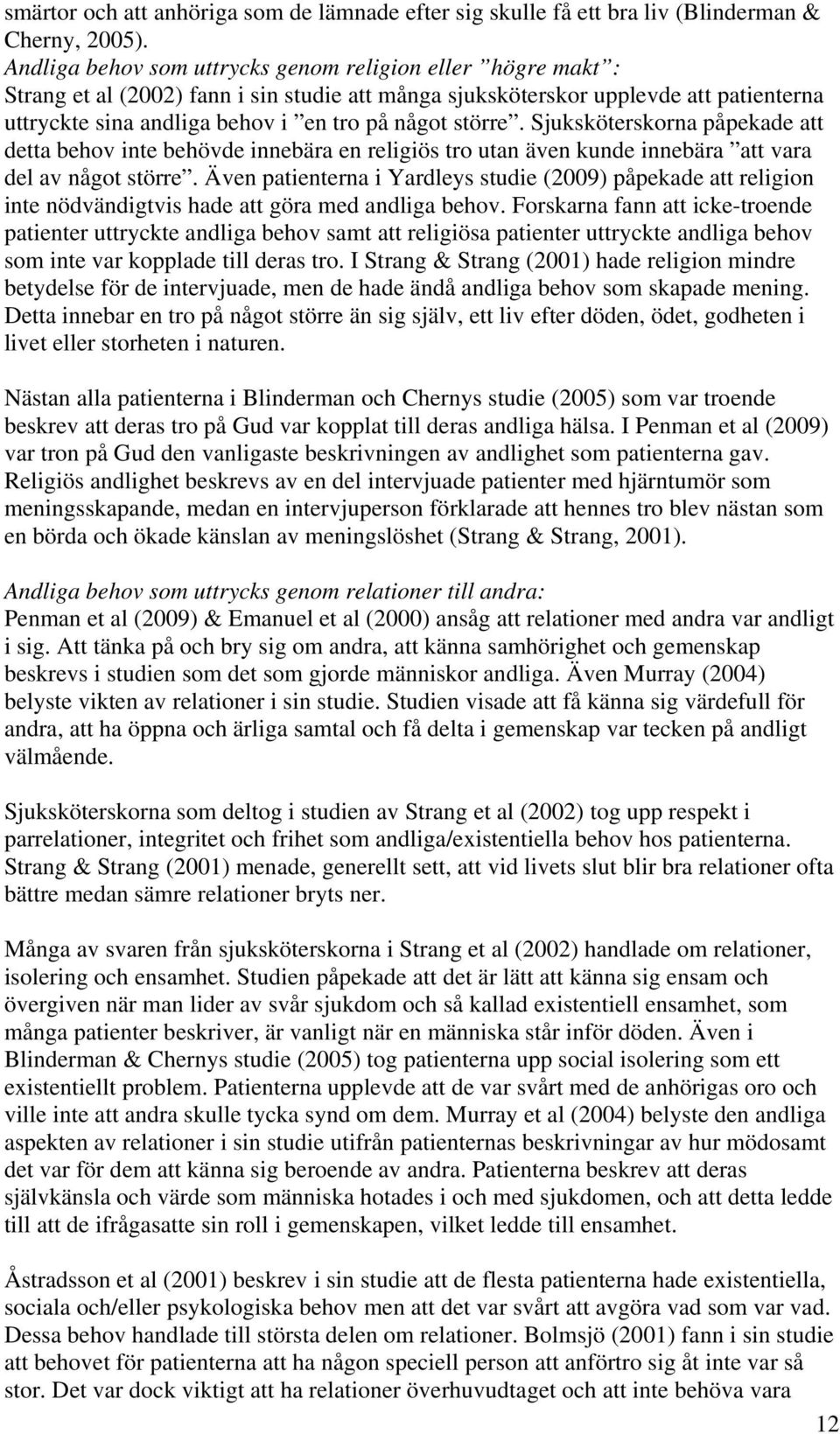 större. Sjuksköterskorna påpekade att detta behov inte behövde innebära en religiös tro utan även kunde innebära att vara del av något större.