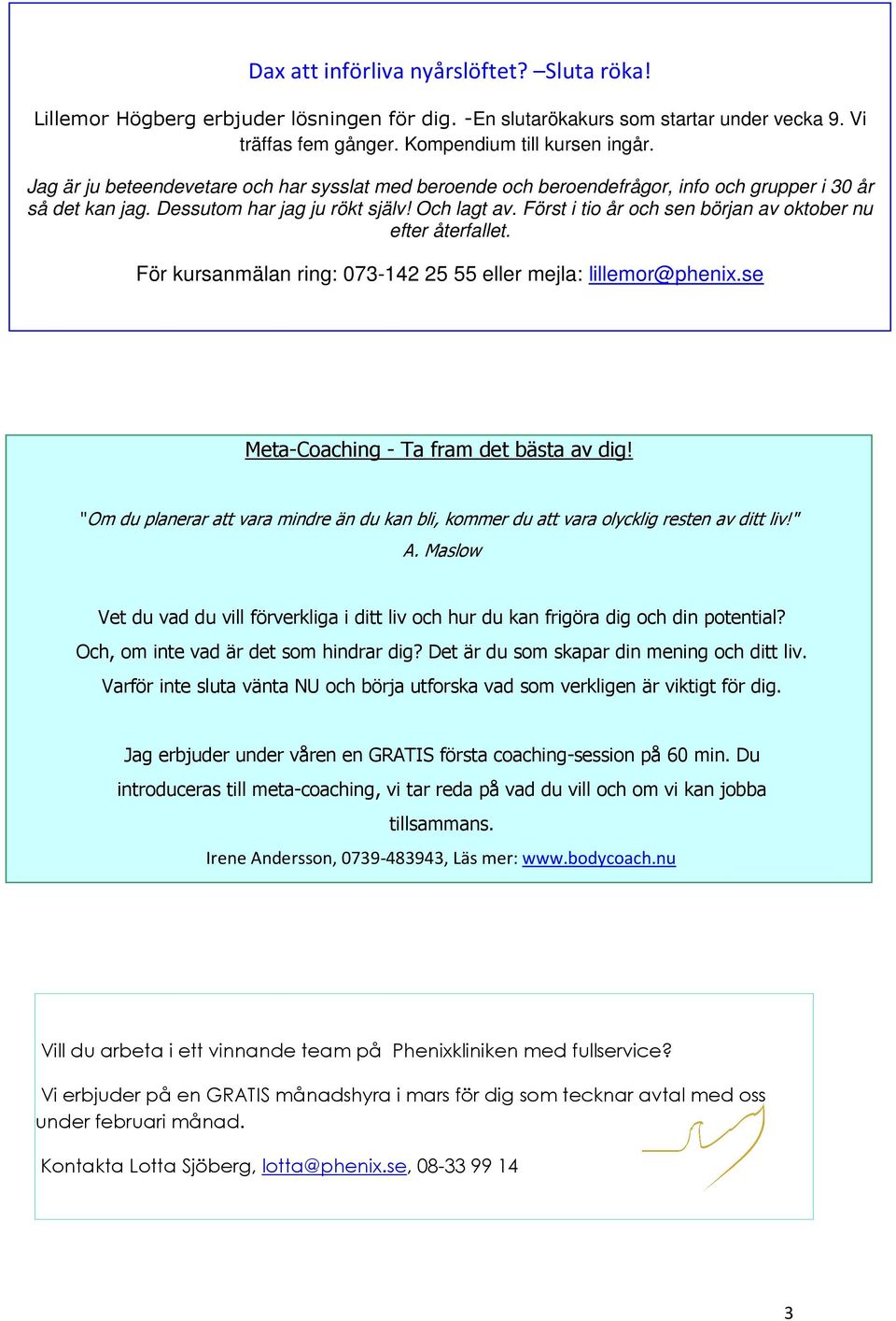 Först i tio år och sen början av oktober nu efter återfallet. För kursanmälan ring: 073-142 25 55 eller mejla: lillemor@phenix.se Meta-Coaching - Ta fram det bästa av dig!