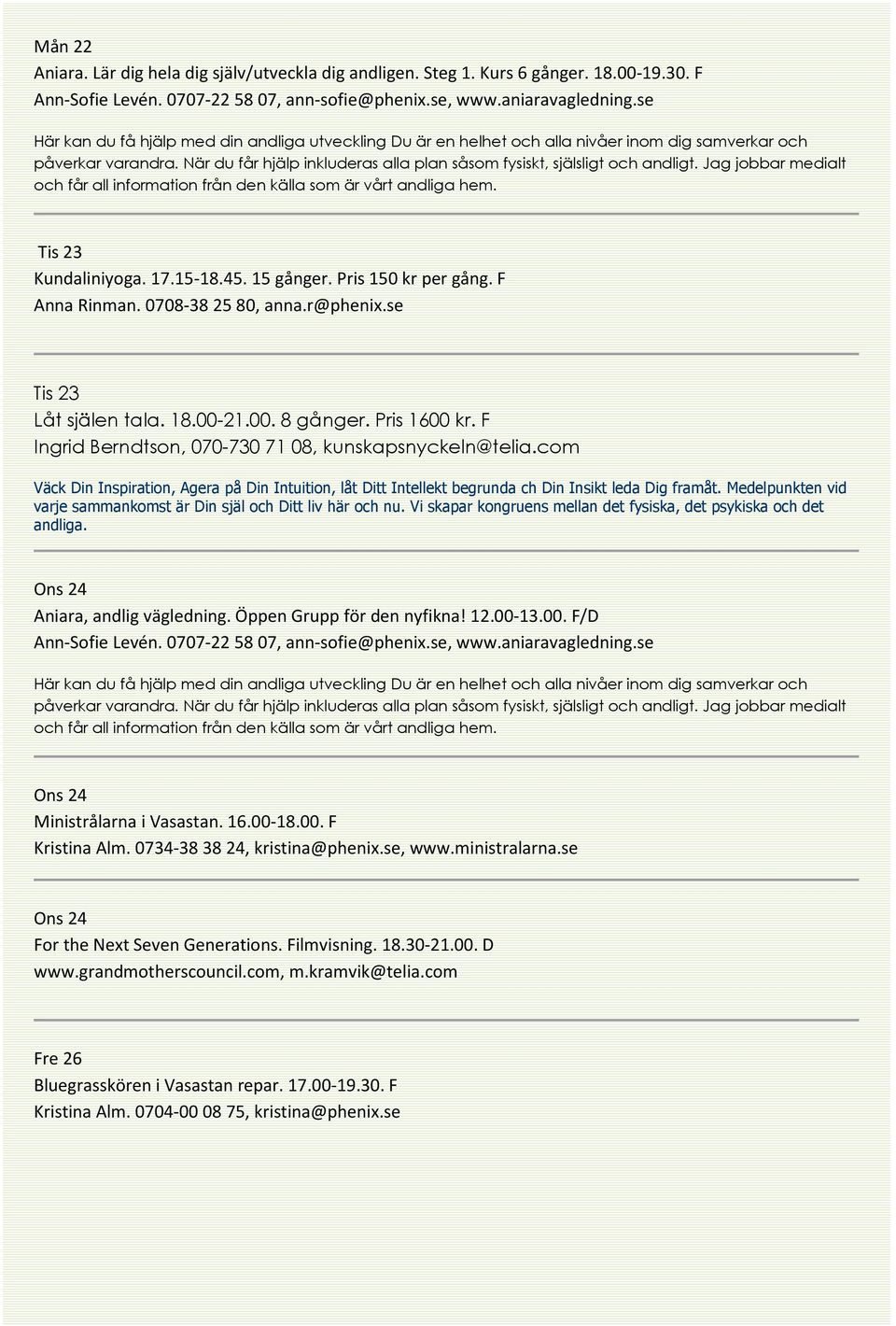 Medelpunkten vid varje sammankomst är Din själ och Ditt liv här och nu. Vi skapar kongruens mellan det fysiska, det psykiska och det andliga. Ons 24 Ons 24 Ministrålarna i Vasastan. 16.00-