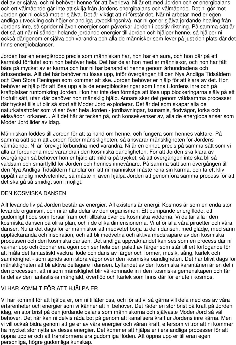 När ni arbetar med er egen andliga utveckling och höjer er andliga utvecklingsnivå, när ni ger er själva jordande healing från Jordens inre, så sprider ni även energier som påverkar Jorden i positiv