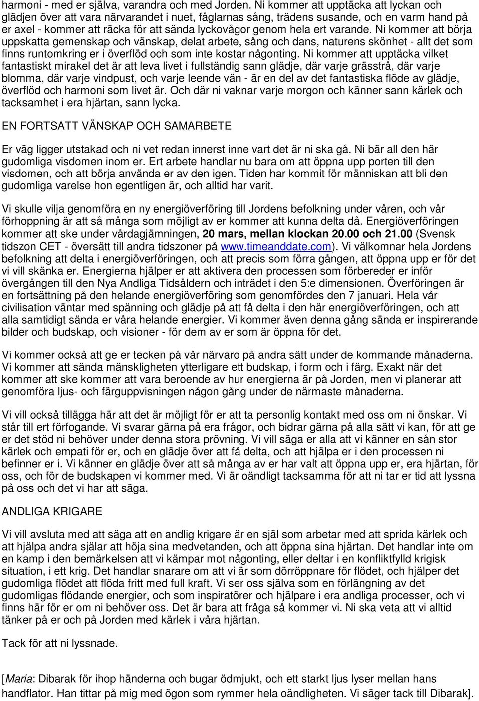 varande. Ni kommer att börja uppskatta gemenskap och vänskap, delat arbete, sång och dans, naturens skönhet - allt det som finns runtomkring er i överflöd och som inte kostar någonting.