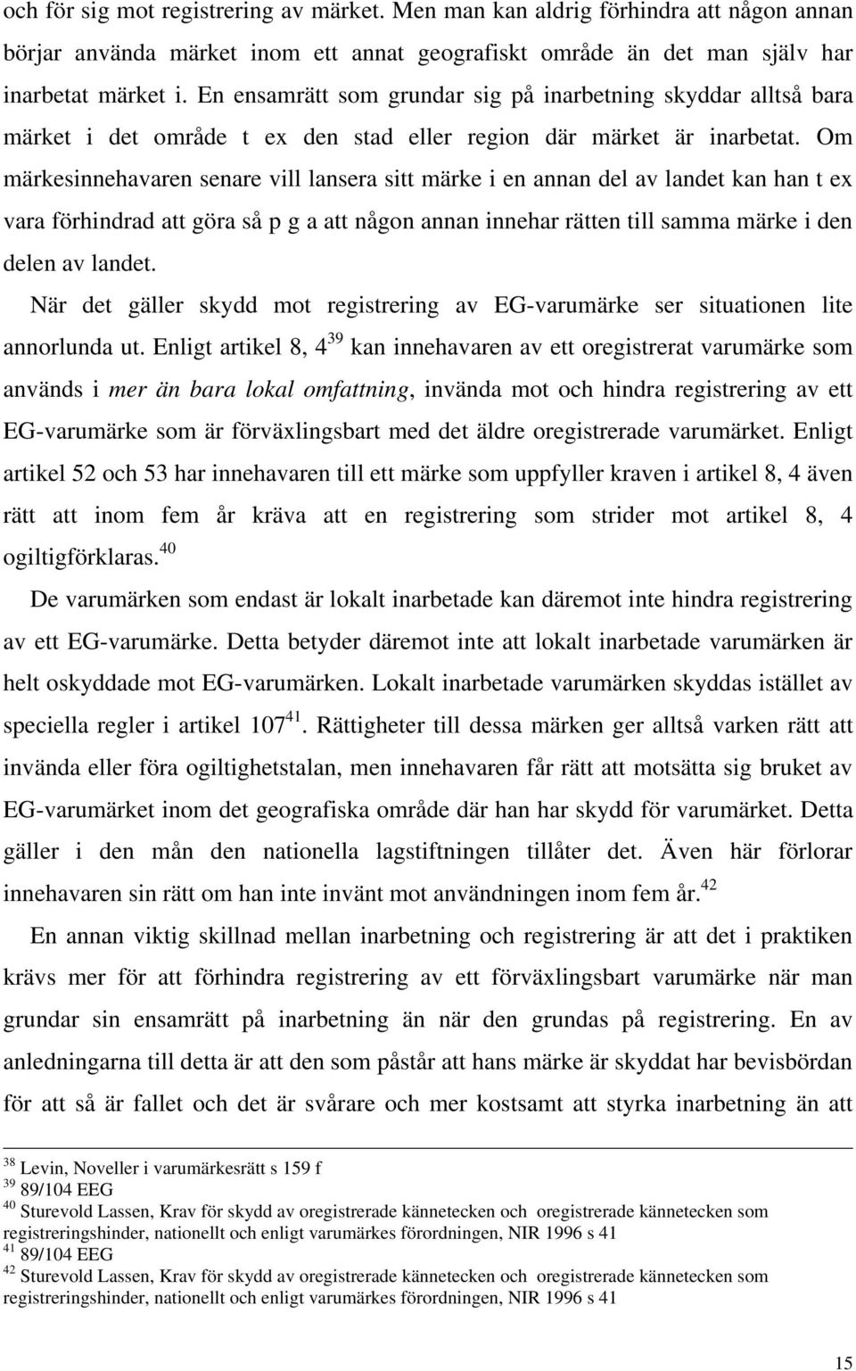 Om märkesinnehavaren senare vill lansera sitt märke i en annan del av landet kan han t ex vara förhindrad att göra så p g a att någon annan innehar rätten till samma märke i den delen av landet.