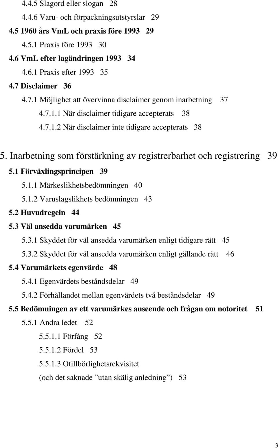 Inarbetning som förstärkning av registrerbarhet och registrering 39 5.1 Förväxlingsprincipen 39 5.1.1 Märkeslikhetsbedömningen 40 5.1.2 Varuslagslikhets bedömningen 43 5.2 Huvudregeln 44 5.