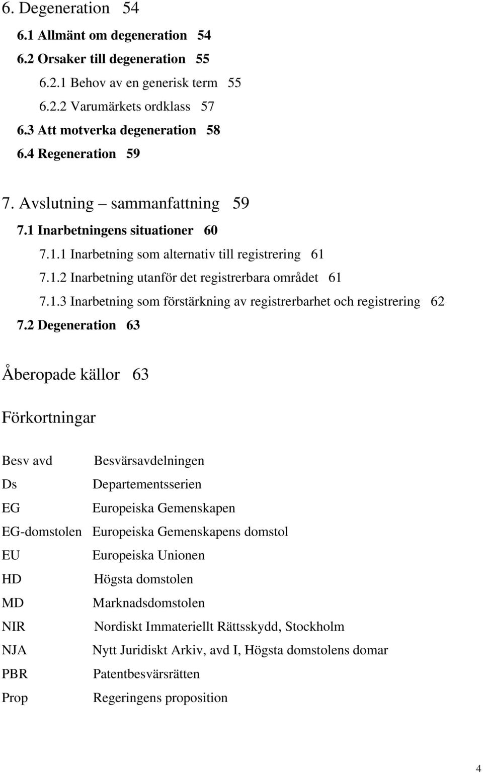 2 Degeneration 63 Åberopade källor 63 Förkortningar Besv avd Besvärsavdelningen Ds Departementsserien EG Europeiska Gemenskapen EG-domstolen Europeiska Gemenskapens domstol EU Europeiska Unionen HD