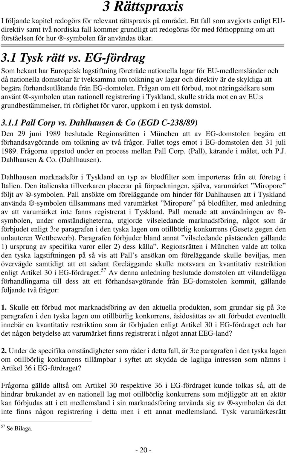 EG-fördrag Som bekant har Europeisk lagstiftning företräde nationella lagar för EU-medlemsländer och då nationella domstolar är tveksamma om tolkning av lagar och direktiv är de skyldiga att begära