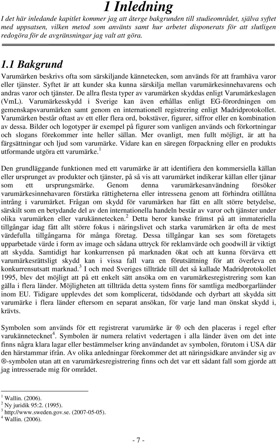 Syftet är att kunder ska kunna särskilja mellan varumärkesinnehavarens och andras varor och tjänster. De allra flesta typer av varumärken skyddas enligt Varumärkeslagen (VmL).