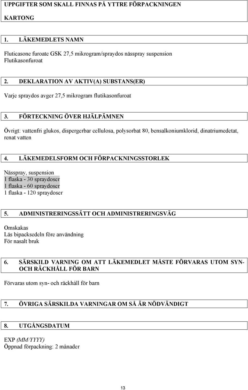 FÖRTECKNING ÖVER HJÄLPÄMNEN Övrigt: vattenfri glukos, dispergerbar cellulosa, polysorbat 80, bensalkoniumklorid, dinatriumedetat, renat vatten 4.