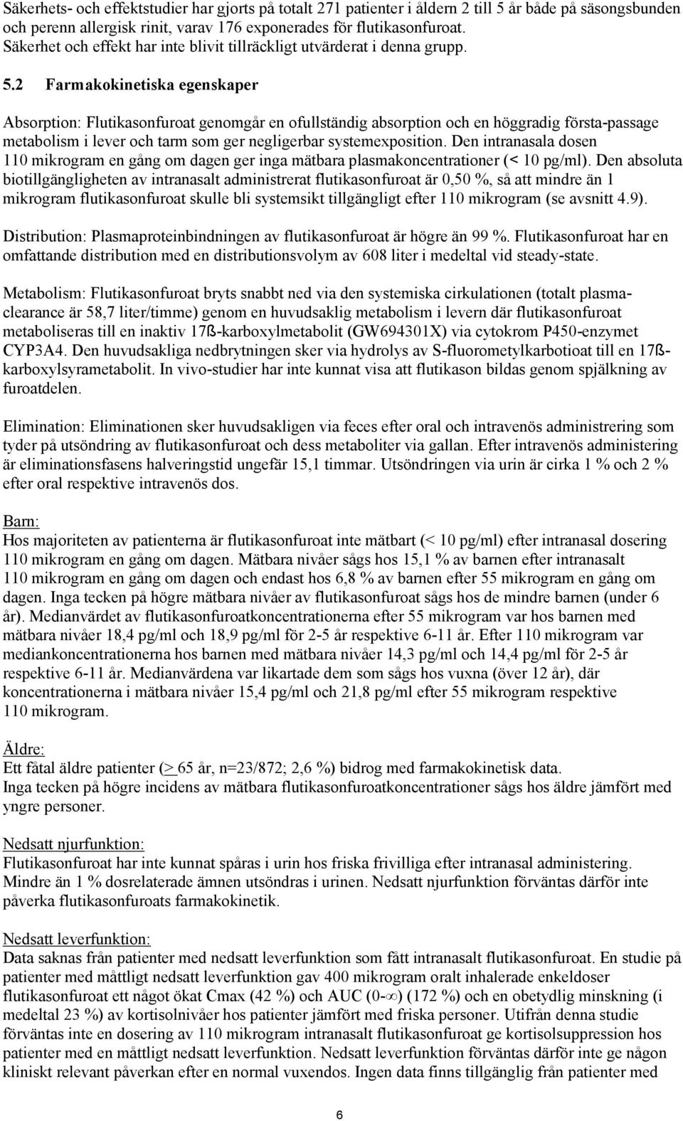 2 Farmakokinetiska egenskaper Absorption: Flutikasonfuroat genomgår en ofullständig absorption och en höggradig första-passage metabolism i lever och tarm som ger negligerbar systemexposition.