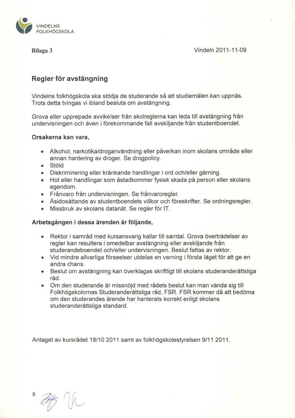 Orsakerna kan vara, o Alkohol, narkotika/droganvdndning eller paverkan inom skolans omradeller annan hantering av droger. Se drogpolicy.