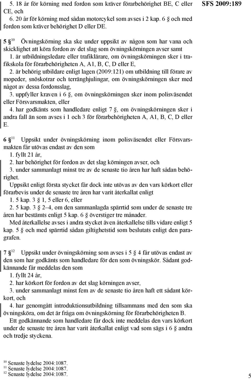 är utbildningsledare eller trafiklärare, om övningskörningen sker i trafikskola för förarbehörigheten A, A1, B, C, D eller E, 2.