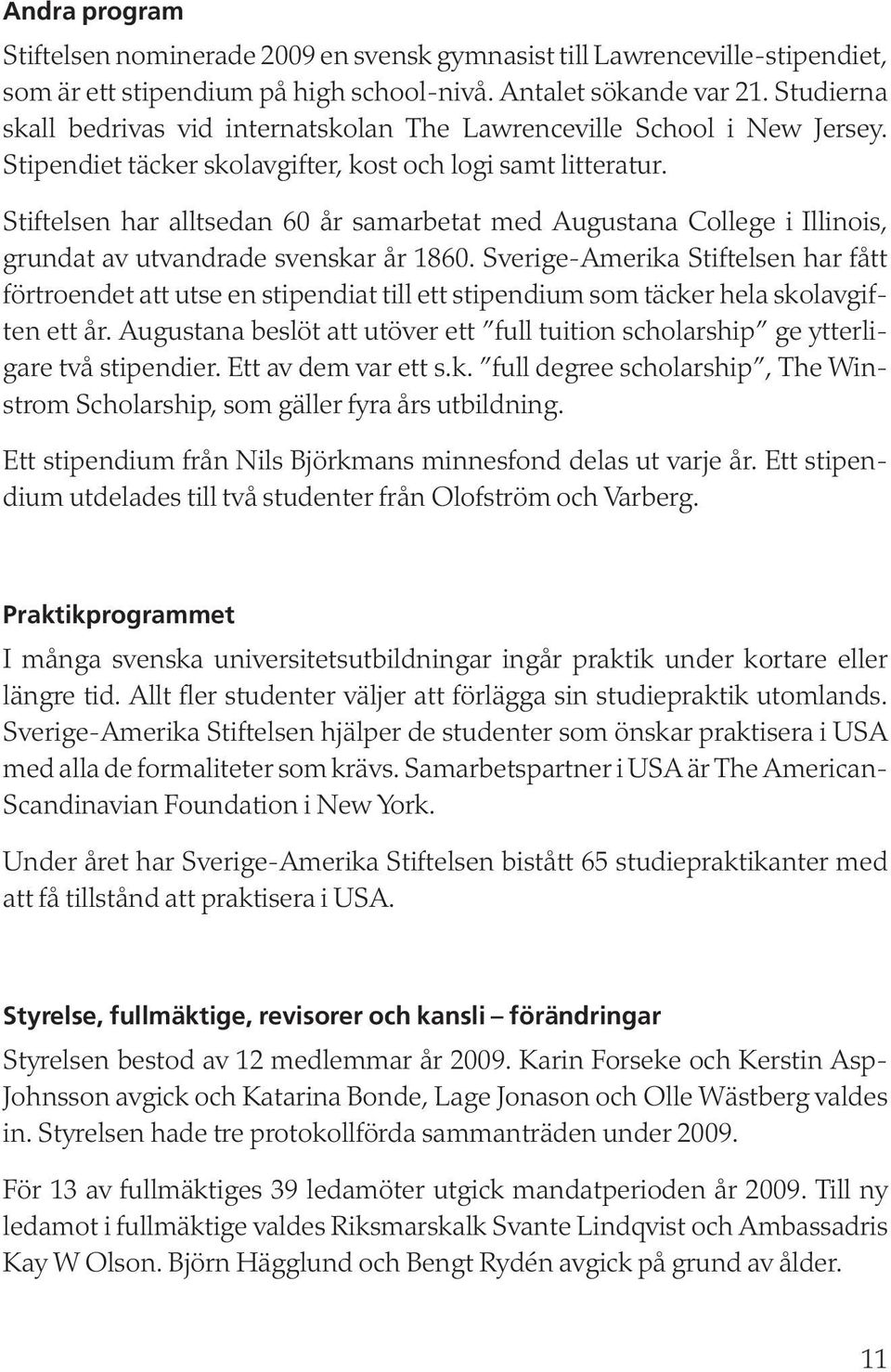 Stiftelsen har alltsedan 60 år samarbetat med Augustana College i Illinois, grundat av utvandrade svenskar år 1860.