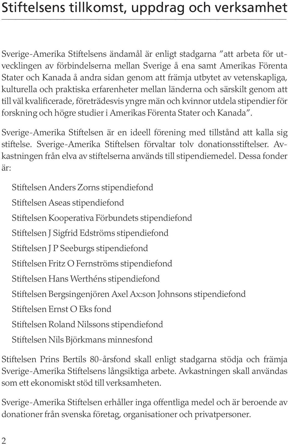 kvinnor utdela stipendier för forskning och högre studier i Amerikas Förenta Stater och Kanada. Sverige-Amerika Stiftelsen är en ideell förening med tillstånd att kalla sig stiftelse.