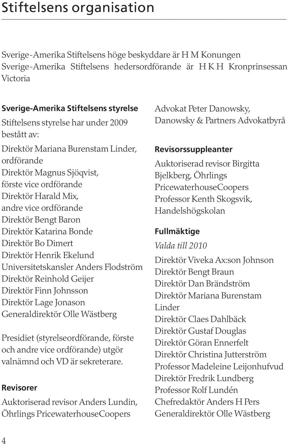 Bengt Baron Direktör Katarina Bonde Direktör Bo Dimert Direktör Henrik Ekelund Universitetskansler Anders Flodström Direktör Reinhold Geijer Direktör Finn Johnsson Direktör Lage Jonason