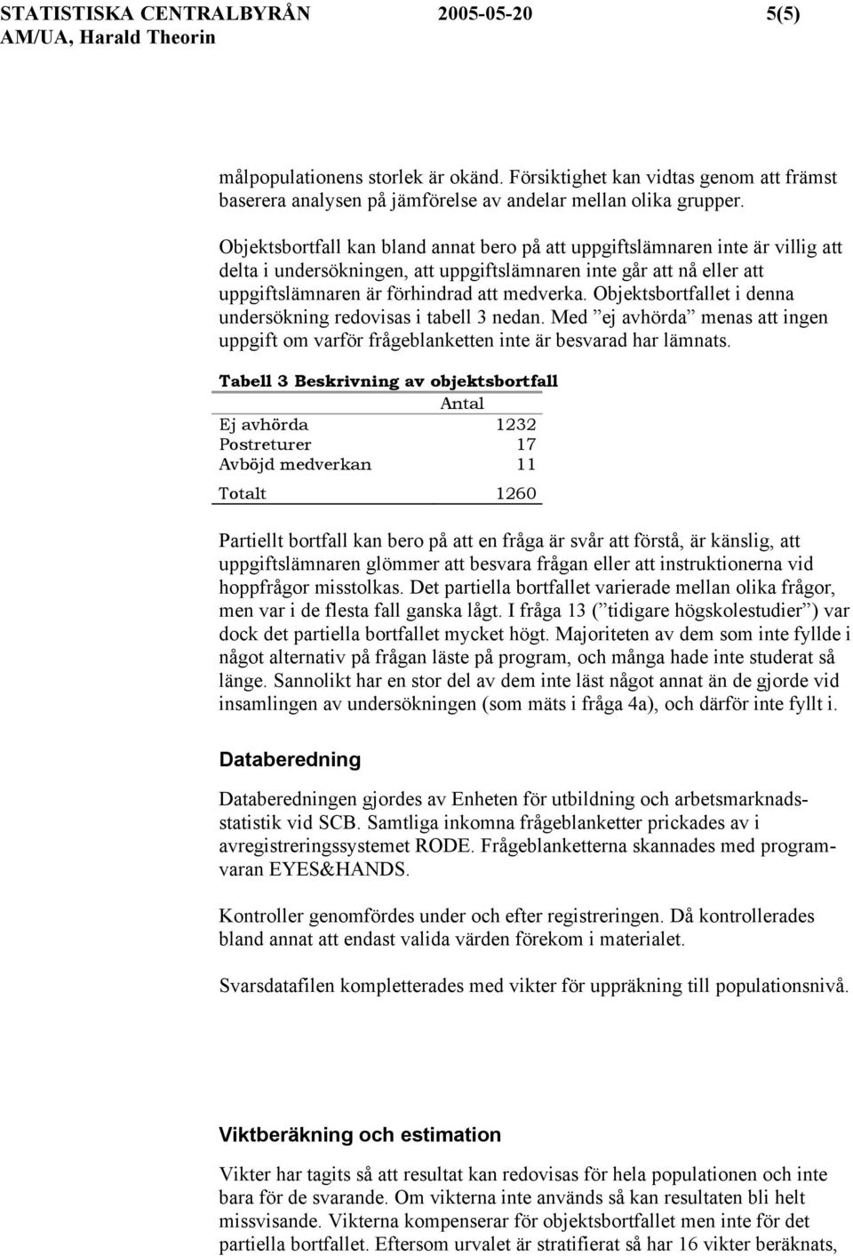 Objektsbortfallet i denna undersökning redovisas i tabell 3 nedan. Med ej avhörda menas att ingen uppgift om varför frågeblanketten inte är besvarad har lämnats.