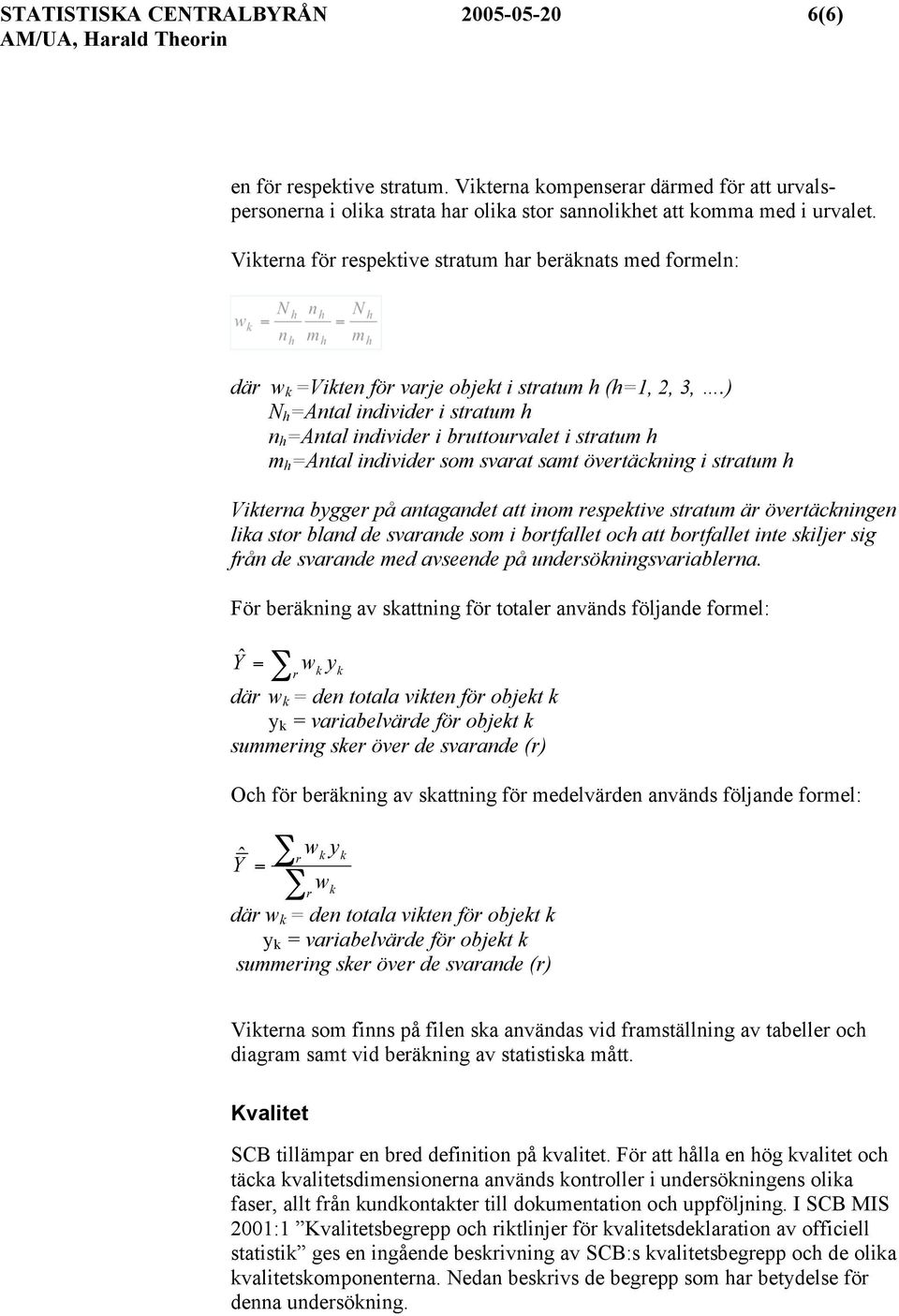 ) N h =Antal individer i stratum h n h =Antal individer i bruttourvalet i stratum h m h =Antal individer som svarat samt övertäckning i stratum h Vikterna bygger på antagandet att inom respektive