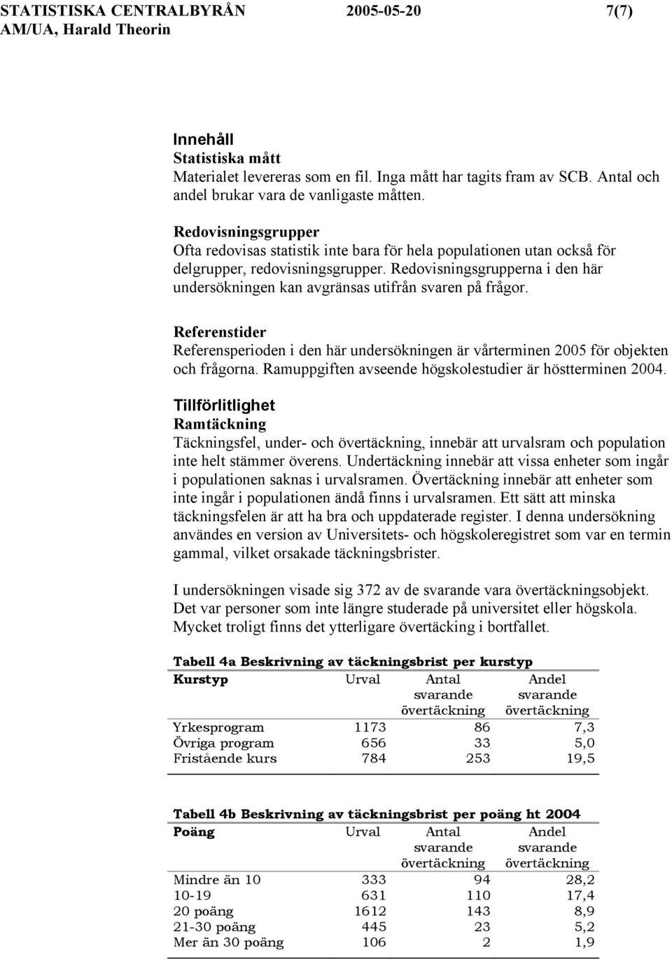 Redovisningsgrupperna i den här undersökningen kan avgränsas utifrån svaren på frågor. Referenstider Referensperioden i den här undersökningen är vårterminen 2005 för objekten och frågorna.