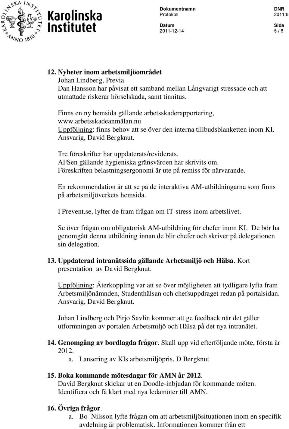 Tre föreskrifter har uppdaterats/reviderats. AFSen gällande hygieniska gränsvärden har skrivits om. Föreskriften belastningsergonomi är ute på remiss för närvarande.