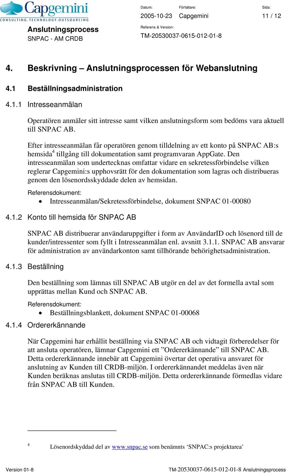 Den intresseanmälan som undertecknas omfattar vidare en sekretessförbindelse vilken reglerar :s upphovsrätt för den dokumentation som lagras och distribueras genom den lösenordsskyddade delen av