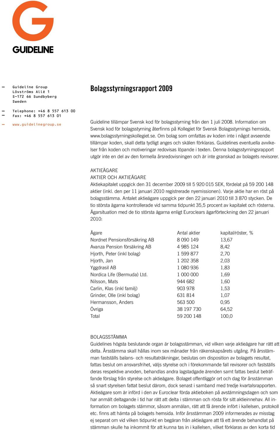 Information om Svensk kod för bolagsstyrning återfinns på Kollegiet för Svensk Bolagsstyrnings hemsida, www.bolagsstyrningskollegiet.se.