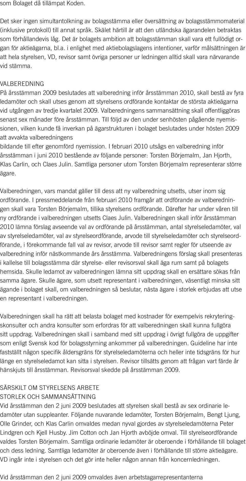 VALBEREDNING På årsstämman 2009 beslutades att valberedning inför årsstämman 2010, skall bestå av fyra ledamöter och skall utses genom att styrelsens ordförande kontaktar de största aktieägarna vid