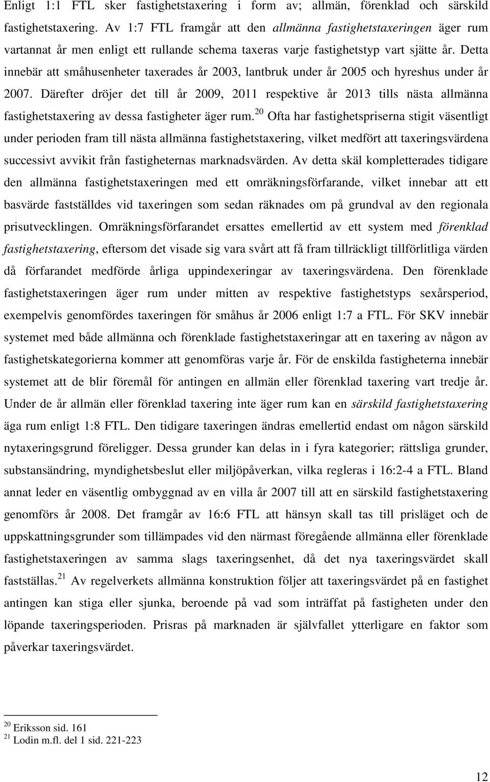 Detta innebär att småhusenheter taxerades år 2003, lantbruk under år 2005 och hyreshus under år 2007.