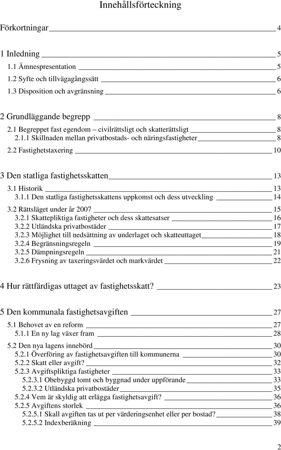 1 Historik 13 3.1.1 Den statliga fastighetsskattens uppkomst och dess utveckling 14 3.2 Rättsläget under år 2007 15 3.2.1 Skattepliktiga fastigheter och dess skattesatser 16 3.2.2 Utländska privatbostäder 17 3.