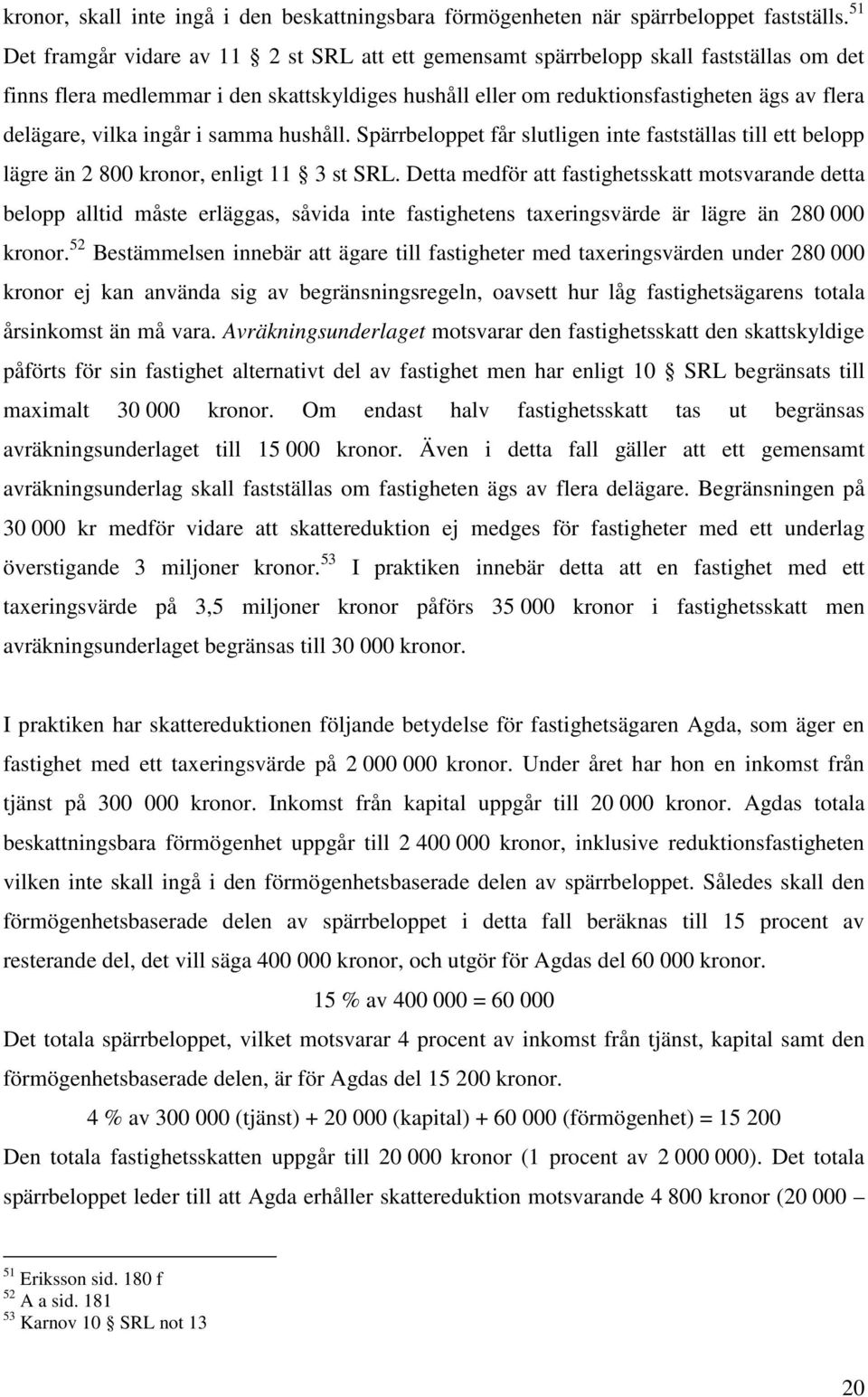 vilka ingår i samma hushåll. Spärrbeloppet får slutligen inte fastställas till ett belopp lägre än 2 800 kronor, enligt 11 3 st SRL.