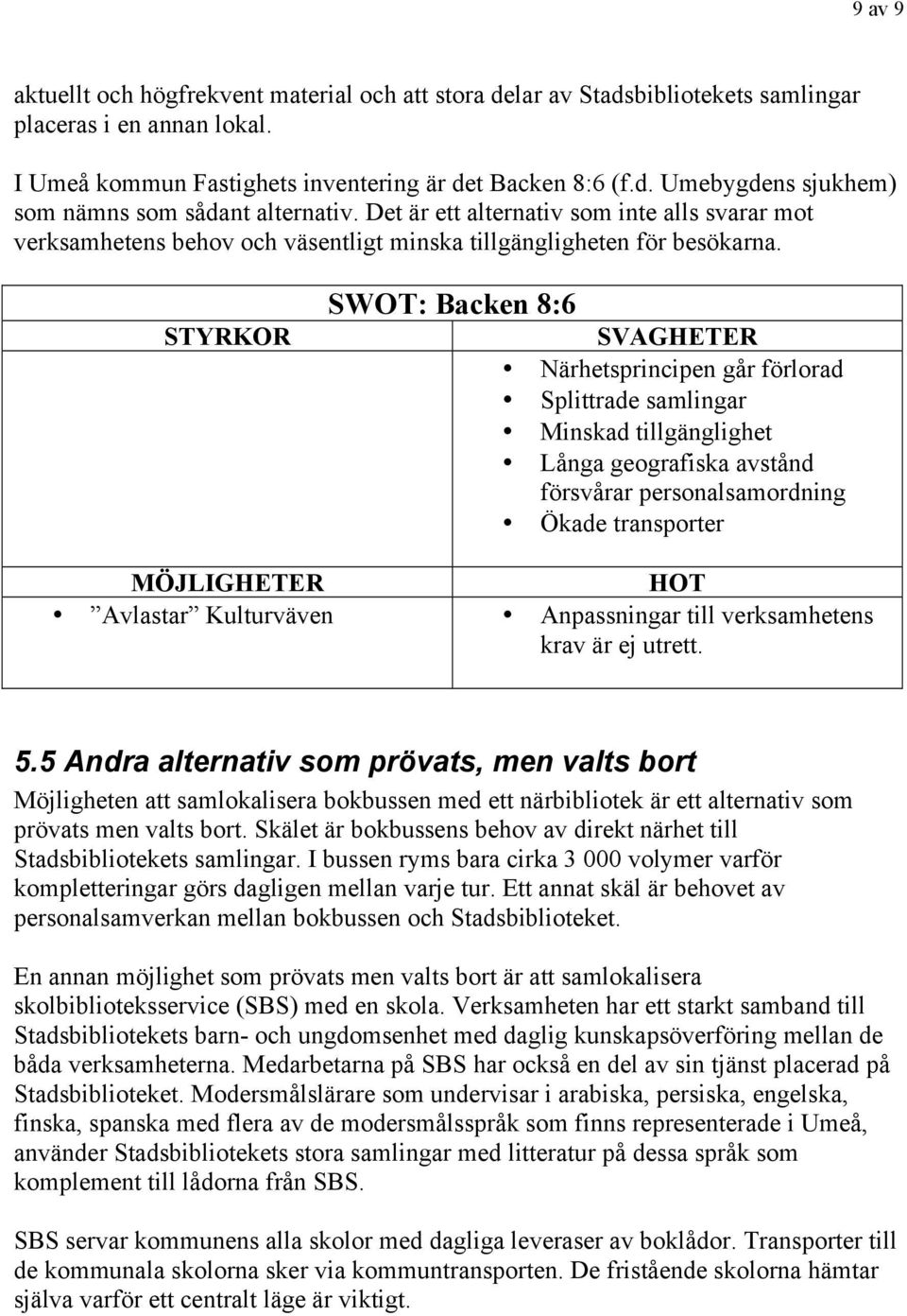 STYRKOR SWOT: Backen 8:6 SVAGHETER Närhetsprincipen går förlorad Splittrade samlingar Minskad tillgänglighet Långa geografiska avstånd försvårar personalsamordning Ökade transporter MÖJLIGHETER HOT