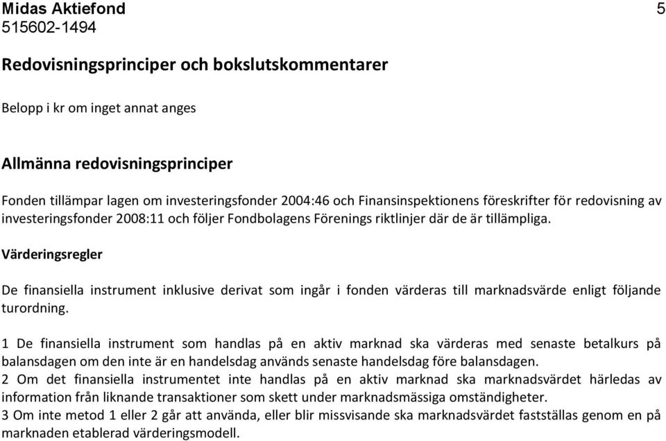 Värderingsregler De finansiella instrument inklusive derivat som ingår i fonden värderas till marknadsvärde enligt följande turordning.