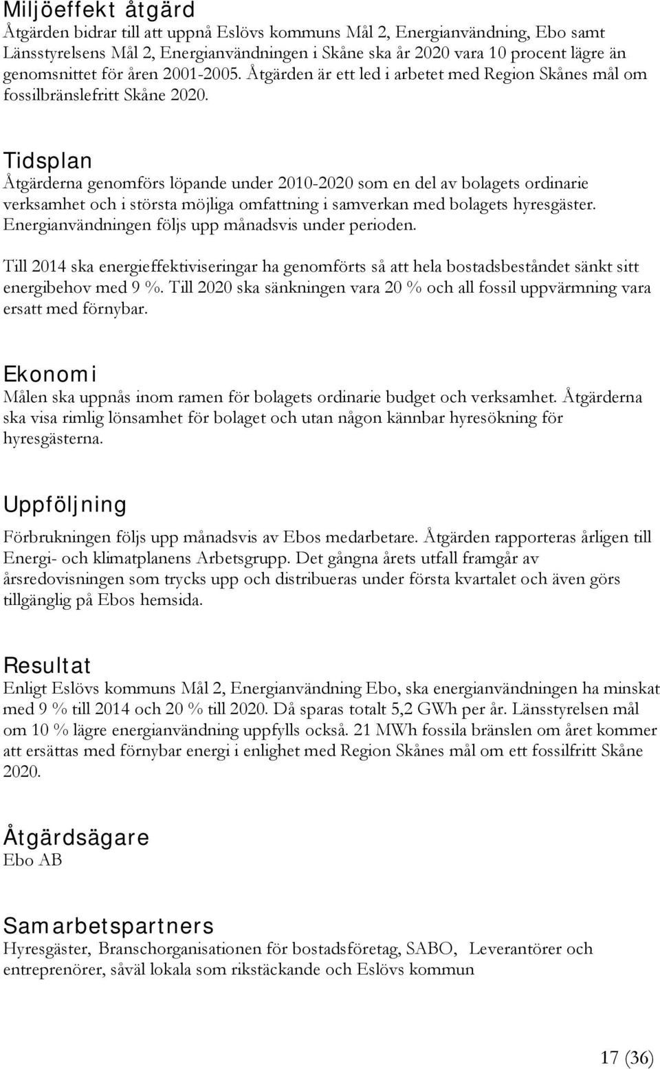 Tidsplan Åtgärderna genomförs löpande under 2010-2020 som en del av bolagets ordinarie verksamhet och i största möjliga omfattning i samverkan med bolagets hyresgäster.