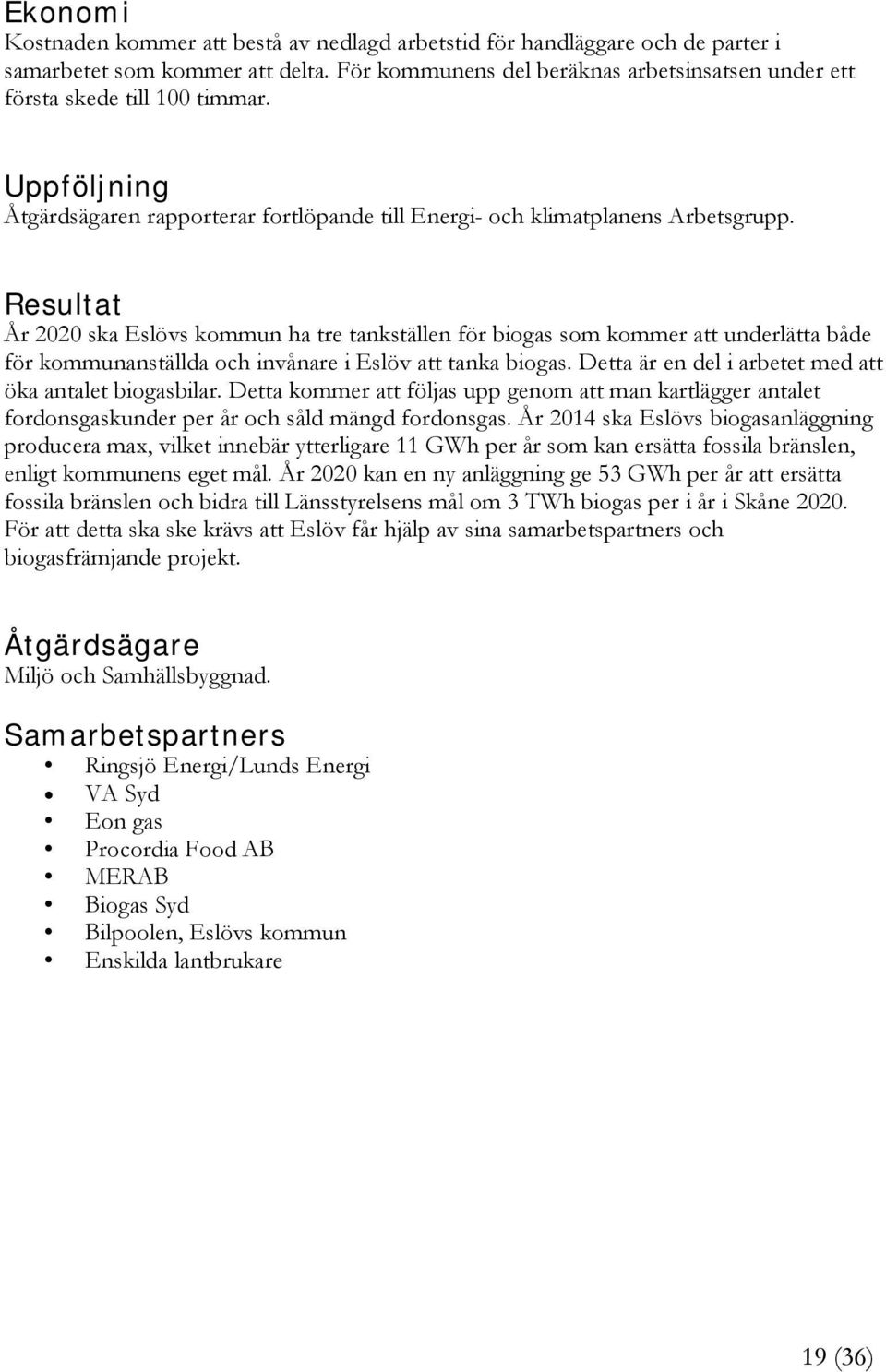 Resultat År 2020 ska Eslövs kommun ha tre tankställen för biogas som kommer att underlätta både för kommunanställda och invånare i Eslöv att tanka biogas.