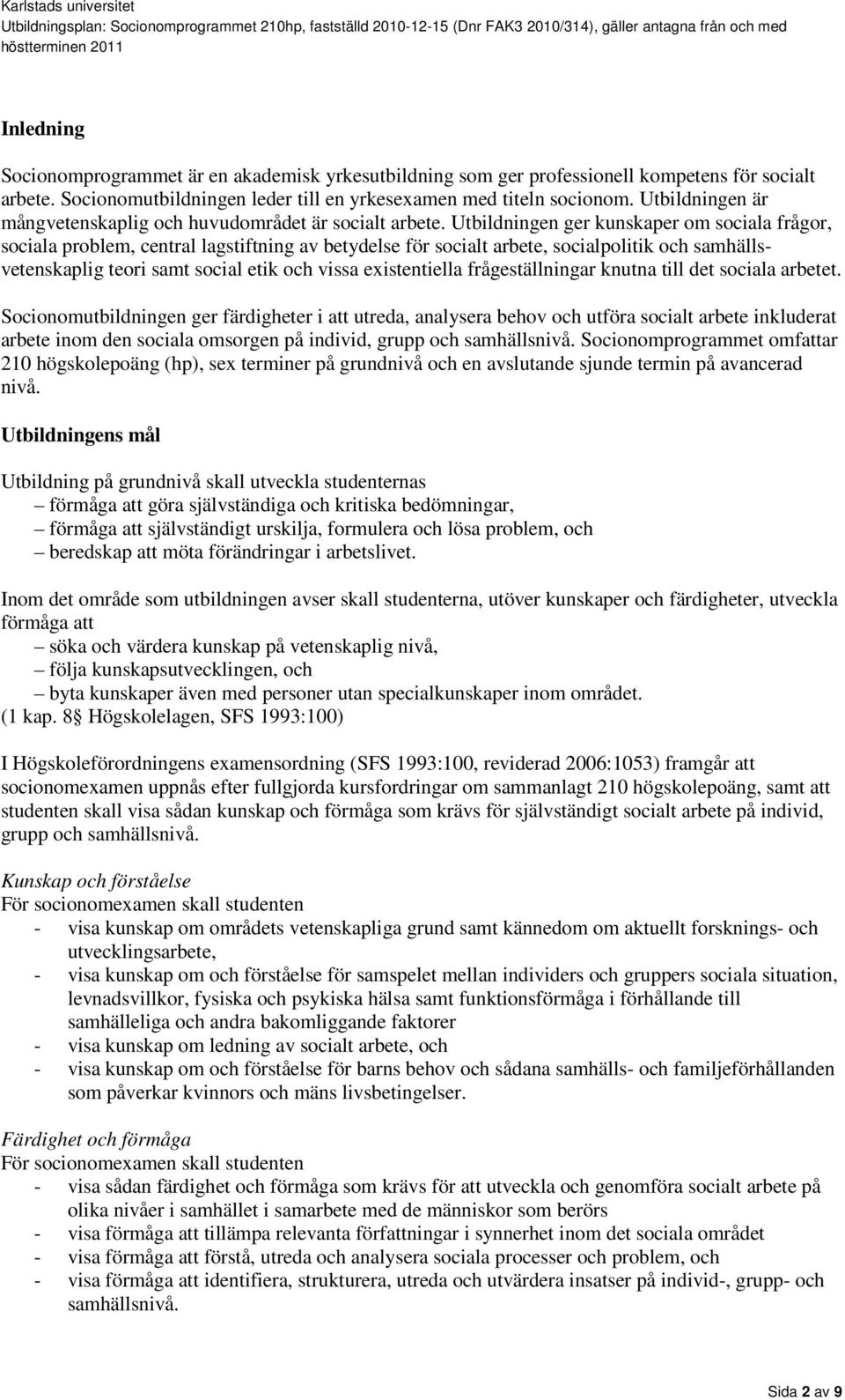 Utbildningen ger kunskaper om sociala frågor, sociala problem, central lagstiftning av betydelse för socialt arbete, socialpolitik och samhällsvetenskaplig teori samt social etik och vissa