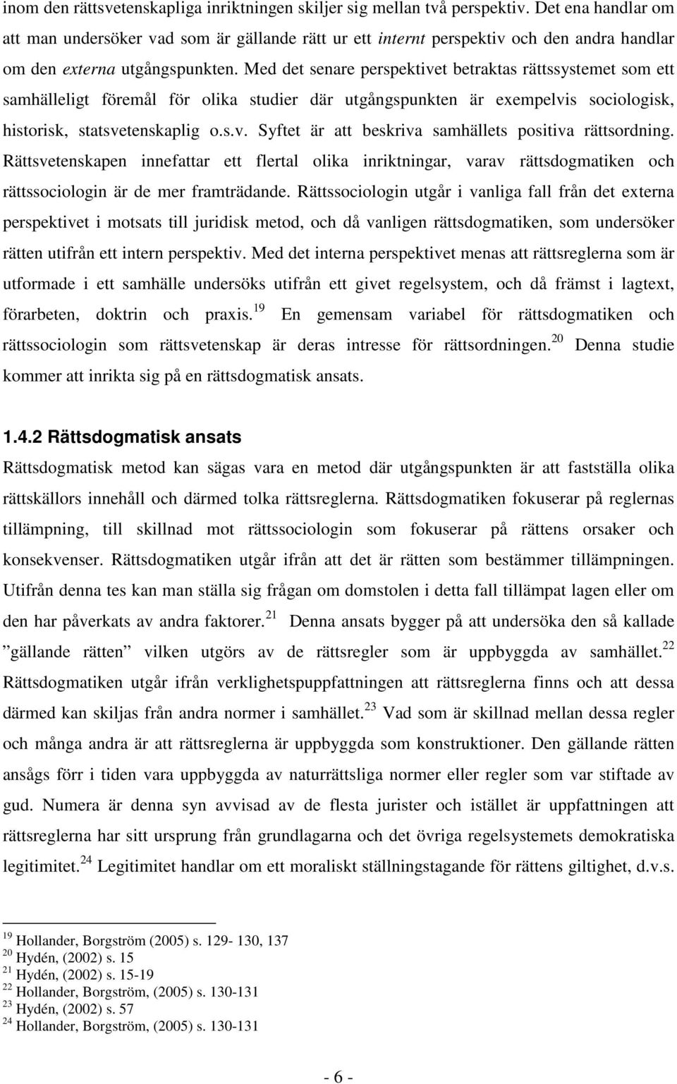 Med det senare perspektivet betraktas rättssystemet som ett samhälleligt föremål för olika studier där utgångspunkten är exempelvis sociologisk, historisk, statsvetenskaplig o.s.v. Syftet är att beskriva samhällets positiva rättsordning.