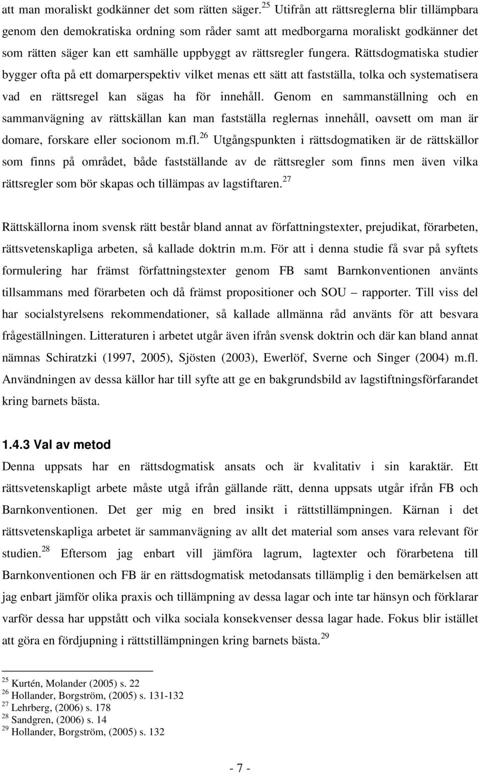 Rättsdogmatiska studier bygger ofta på ett domarperspektiv vilket menas ett sätt att fastställa, tolka och systematisera vad en rättsregel kan sägas ha för innehåll.