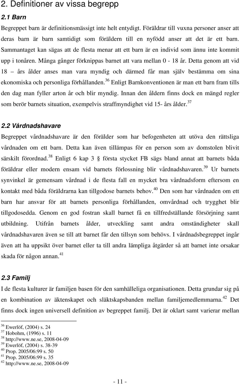 Sammantaget kan sägas att de flesta menar att ett barn är en individ som ännu inte kommit upp i tonåren. Många gånger förknippas barnet att vara mellan 0-18 år.