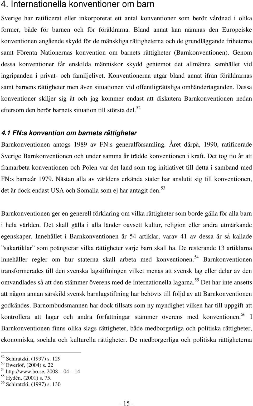 (Barnkonventionen). Genom dessa konventioner får enskilda människor skydd gentemot det allmänna samhället vid ingripanden i privat- och familjelivet.