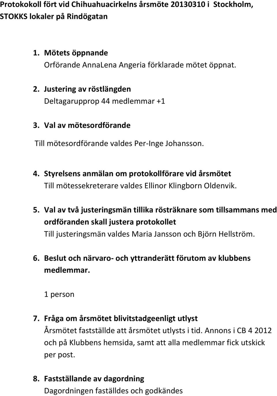 Val av två justeringsmän tillika rösträknare som tillsammans med ordföranden skall justera protokollet Till justeringsmän valdes Maria Jansson och Björn Hellström. 6.