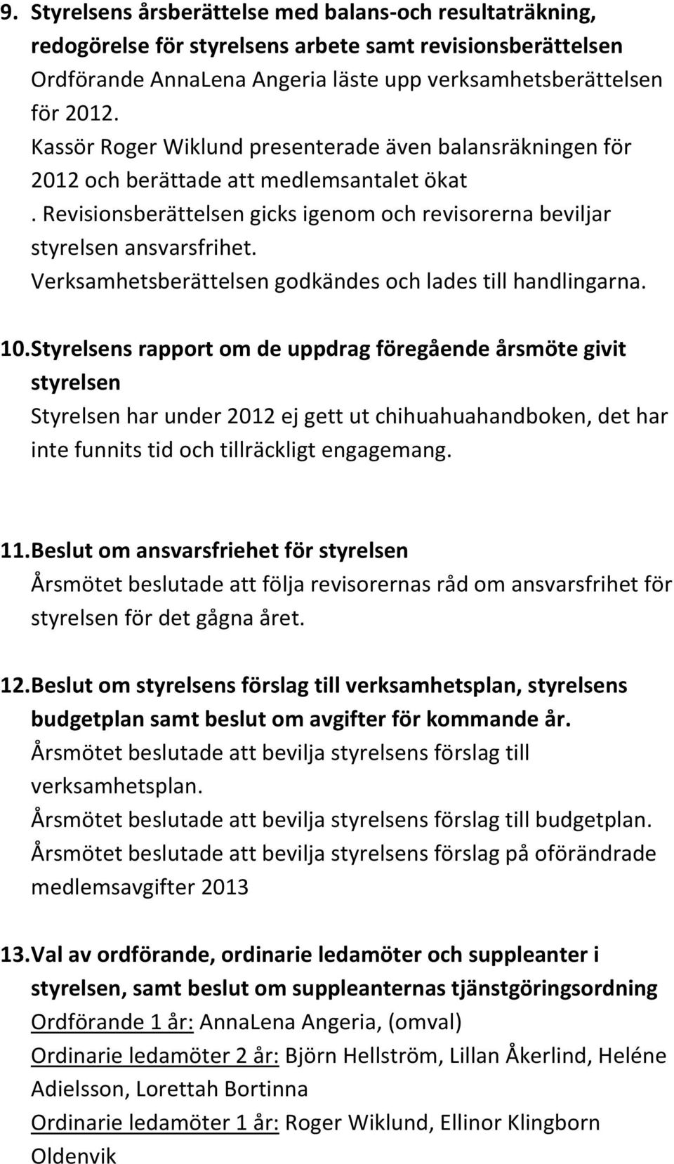 Verksamhetsberättelsen godkändes och lades till handlingarna. 10.