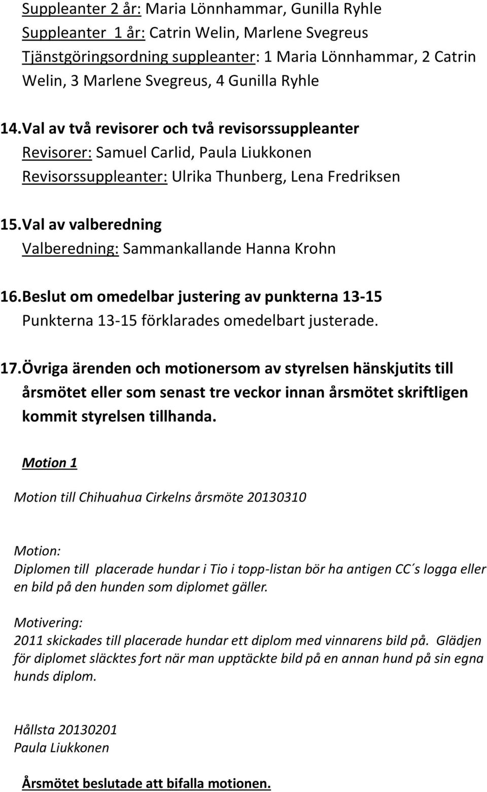 Val av valberedning Valberedning: Sammankallande Hanna Krohn 16. Beslut om omedelbar justering av punkterna 13-15 Punkterna 13-15 förklarades omedelbart justerade. 17.