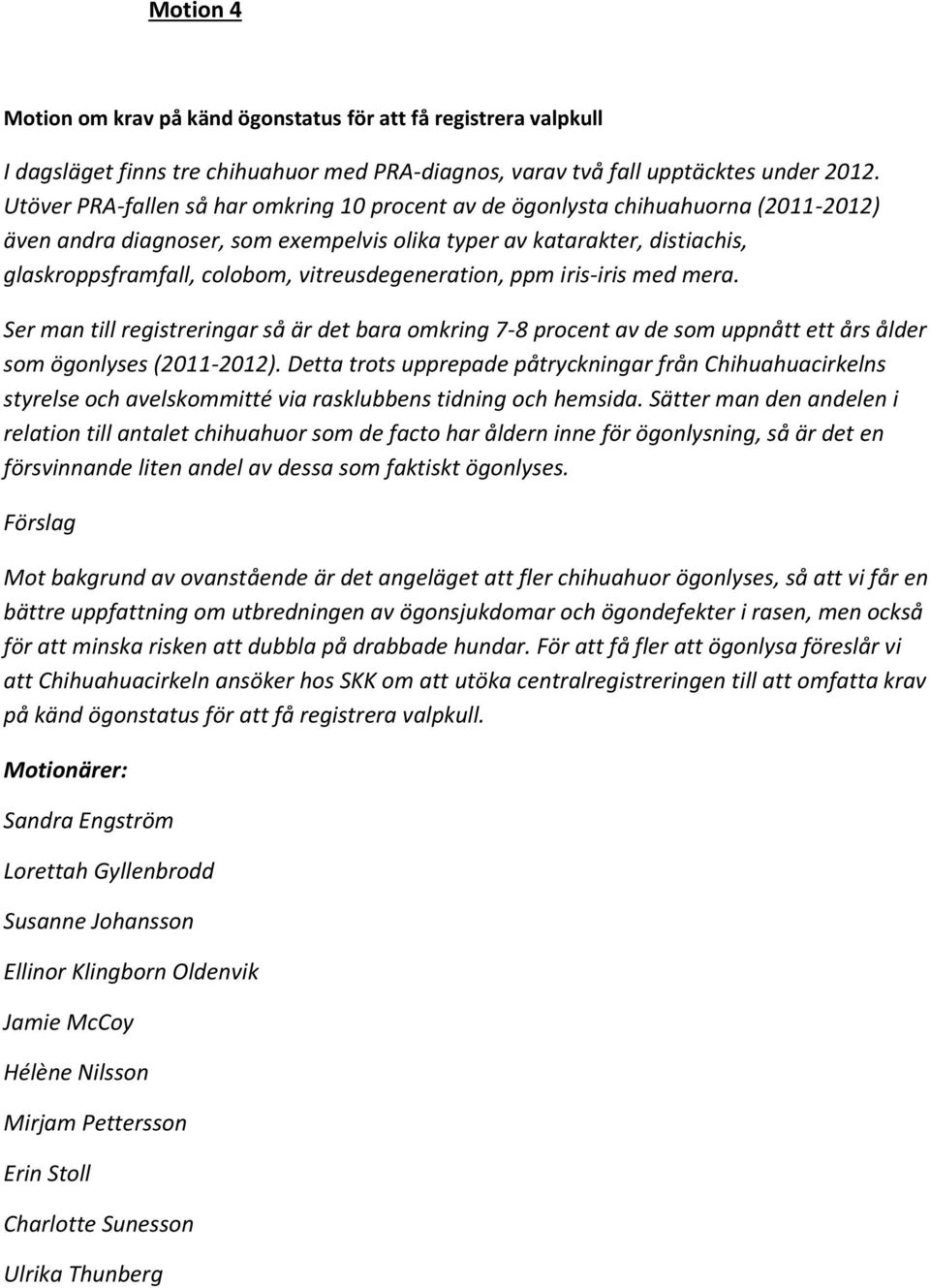 vitreusdegeneration, ppm iris-iris med mera. Ser man till registreringar så är det bara omkring 7-8 procent av de som uppnått ett års ålder som ögonlyses (2011-2012).