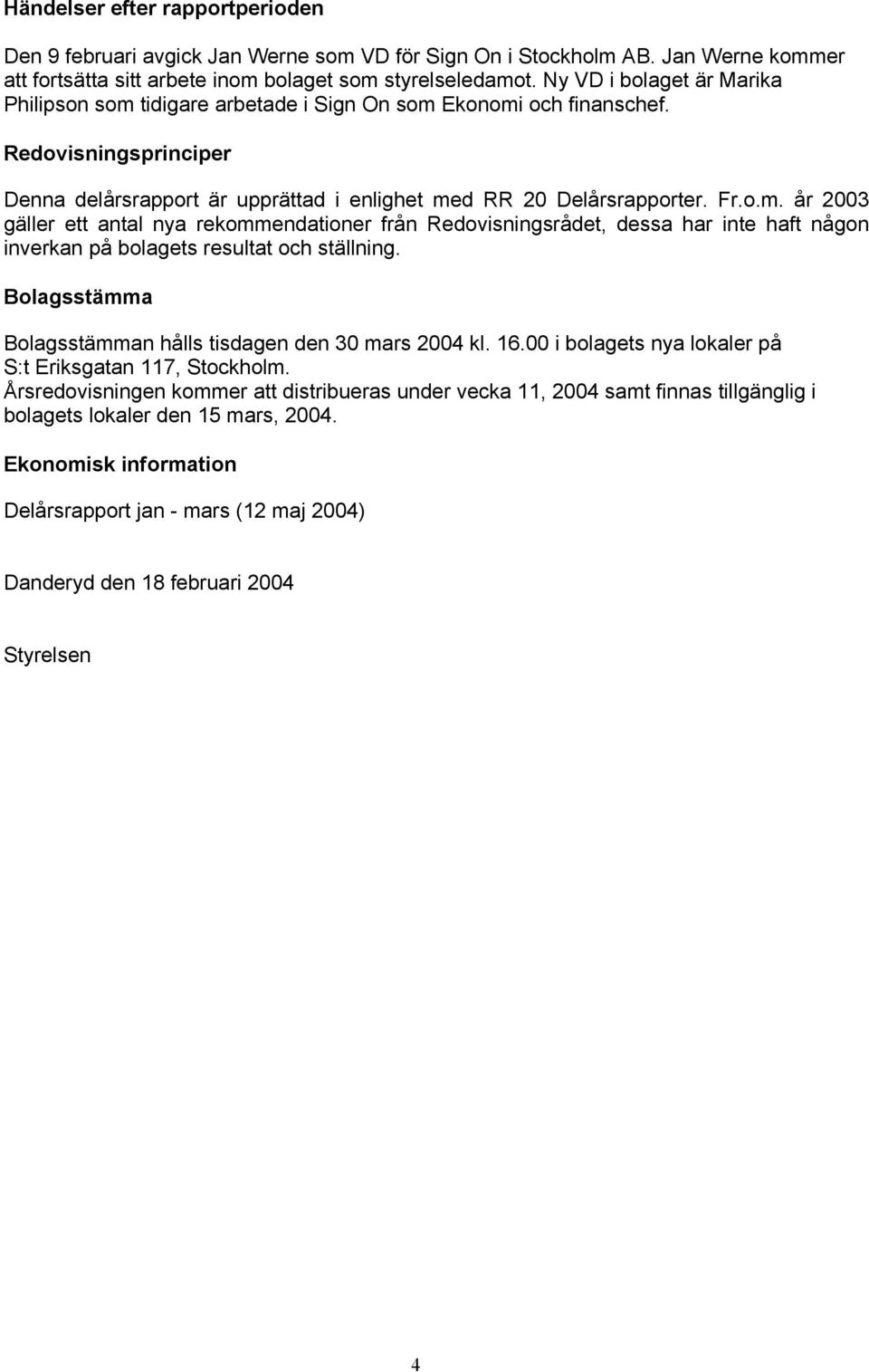 Bolagsstämma Bolagsstämman hålls tisdagen den 30 mars 2004 kl. 16.00 i bolagets nya lokaler på S:t Eriksgatan 117, Stockholm.