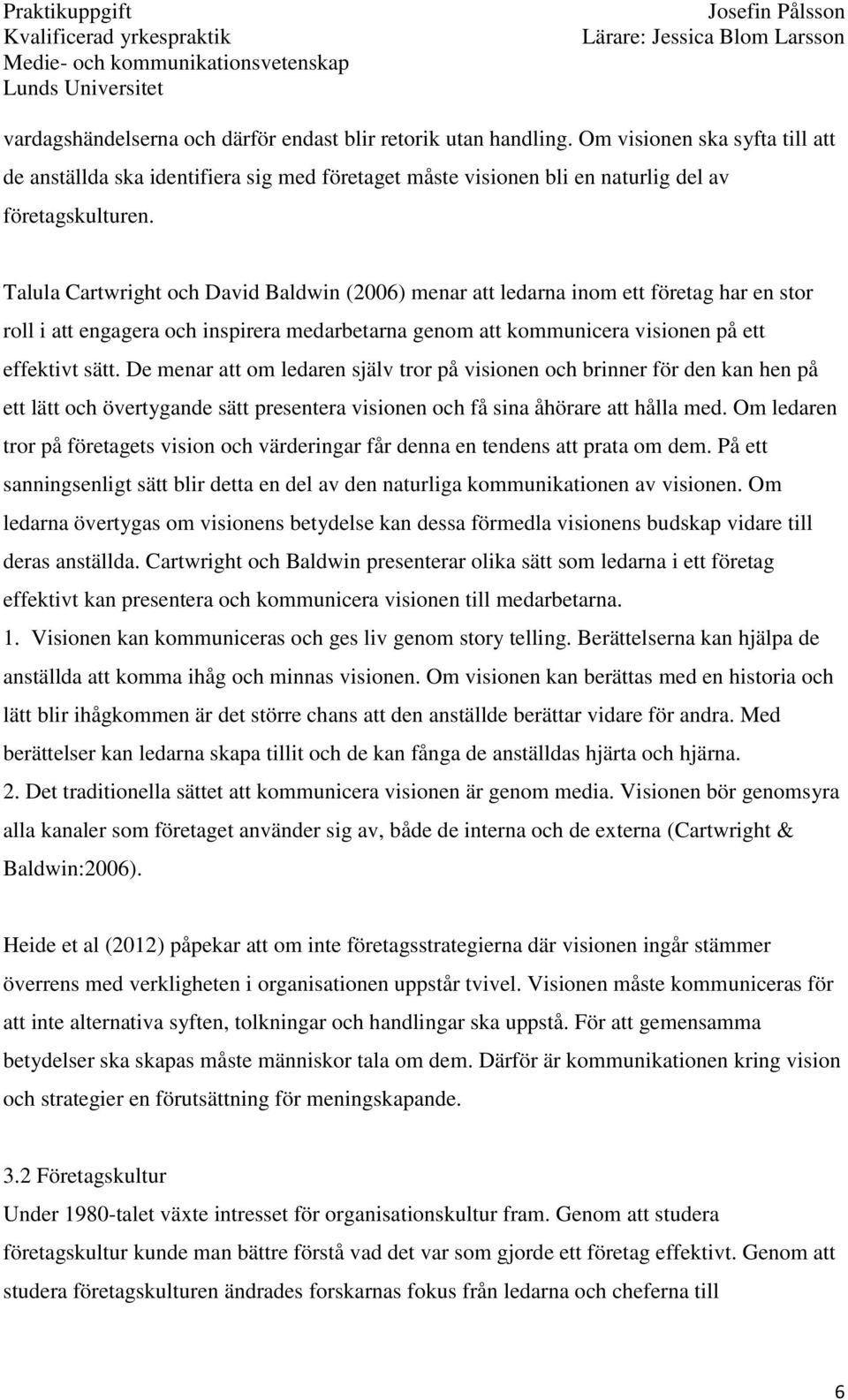 De menar att om ledaren själv tror på visionen och brinner för den kan hen på ett lätt och övertygande sätt presentera visionen och få sina åhörare att hålla med.