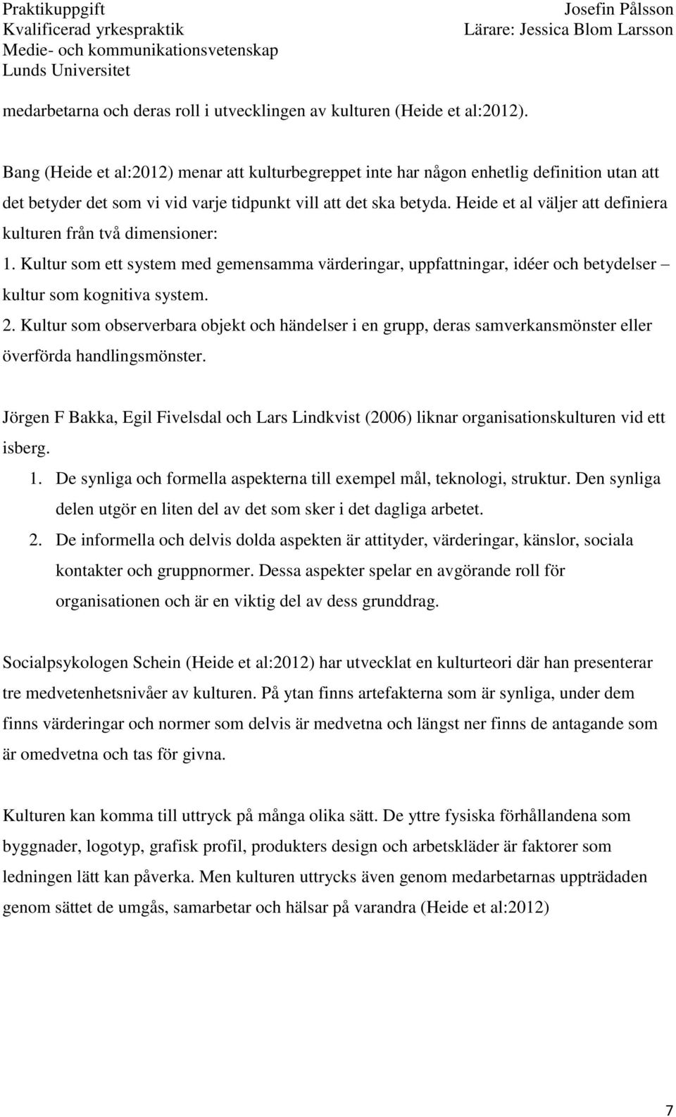 Heide et al väljer att definiera kulturen från två dimensioner: 1. Kultur som ett system med gemensamma värderingar, uppfattningar, idéer och betydelser kultur som kognitiva system. 2.