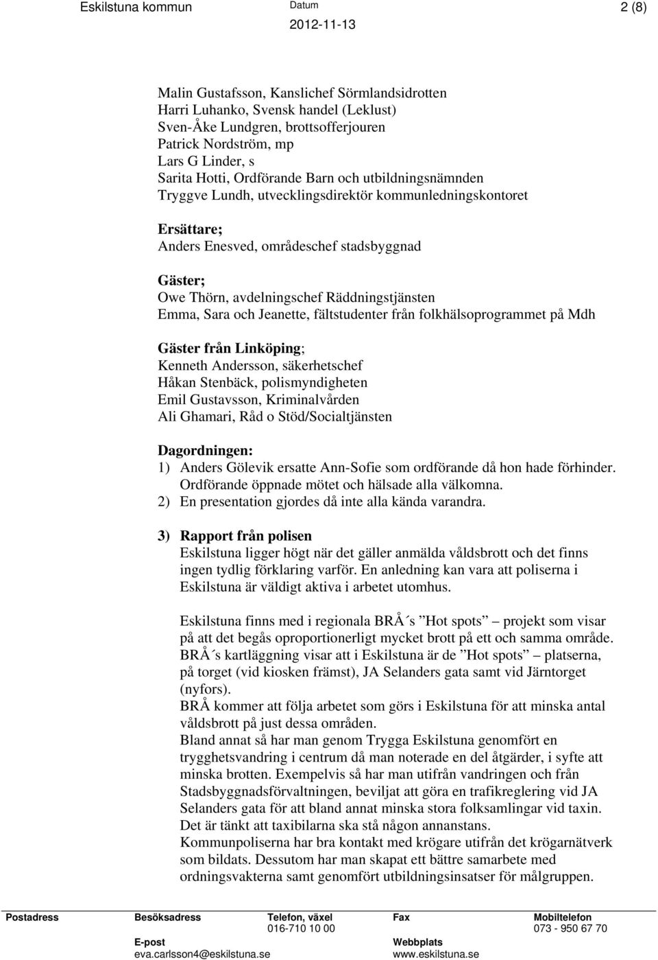 Räddningstjänsten Emma, Sara och Jeanette, fältstudenter från folkhälsoprogrammet på Mdh Gäster från Linköping; Kenneth Andersson, säkerhetschef Håkan Stenbäck, polismyndigheten Emil Gustavsson,