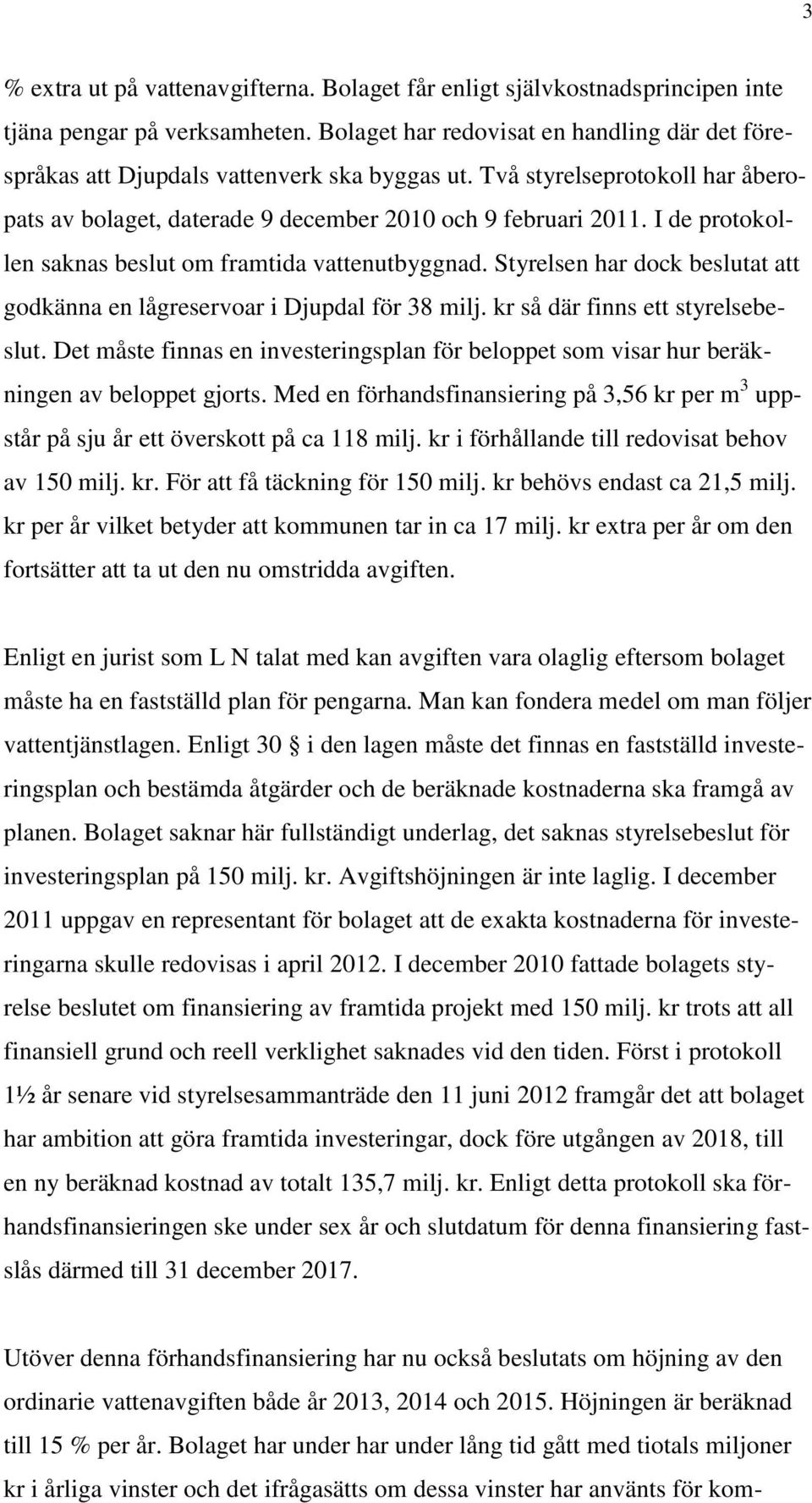 I de protokollen saknas beslut om framtida vattenutbyggnad. Styrelsen har dock beslutat att godkänna en lågreservoar i Djupdal för 38 milj. kr så där finns ett styrelsebeslut.