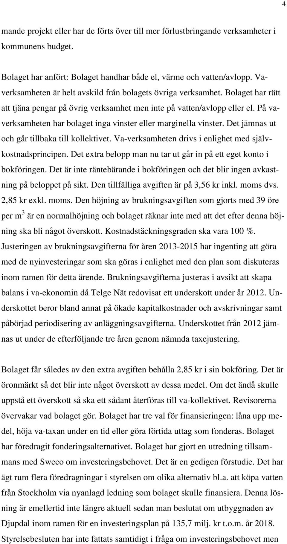 På vaverksamheten har bolaget inga vinster eller marginella vinster. Det jämnas ut och går tillbaka till kollektivet. Va-verksamheten drivs i enlighet med självkostnadsprincipen.