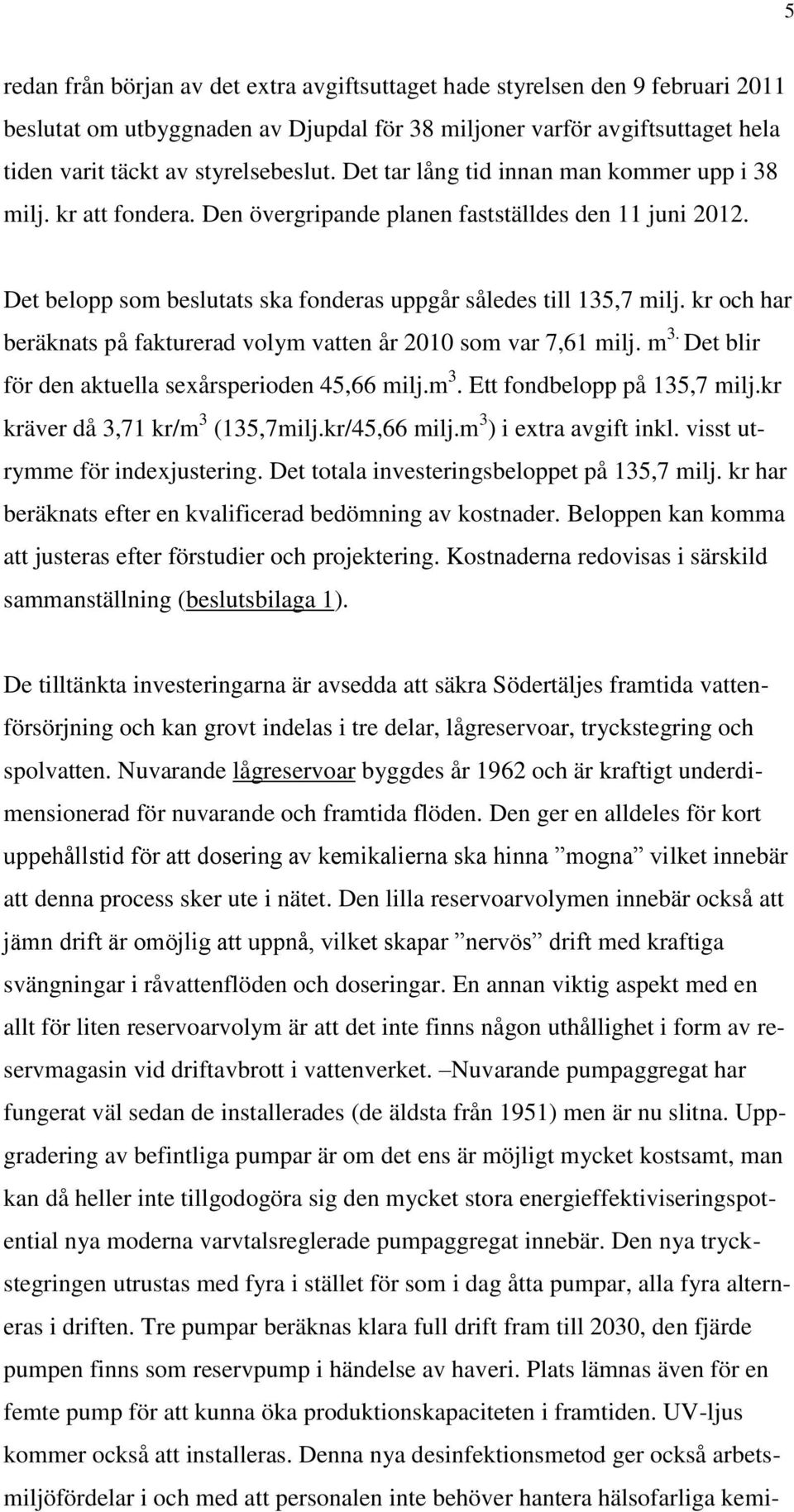 kr och har beräknats på fakturerad volym vatten år 2010 som var 7,61 milj. m 3. Det blir för den aktuella sexårsperioden 45,66 milj.m 3. Ett fondbelopp på 135,7 milj.